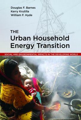 The Urban Household Energy Transition: Social and Environmental Impacts in the Developing World by Kerry Krutilla, William F. Hyde, Douglas F. Barnes