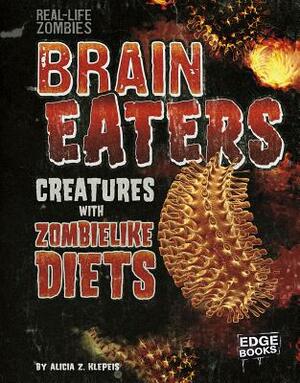 Brain Eaters: Creatures with Zombielike Diets by Alicia Klepeis