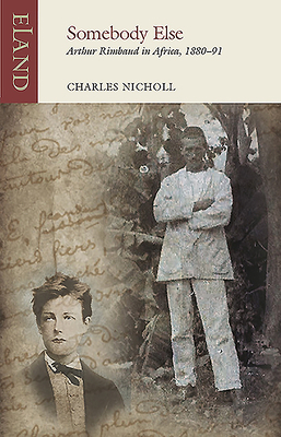 Somebody Else: Arthur Rimbaud in Africa, 1880-91 by Charles Nicholl