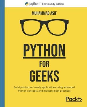 Python for Geeks: Build production-ready applications using advanced Python concepts and industry best practices by Muhammad Asif