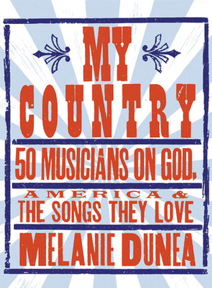 My Country: 50 Musicians on God, America & the Songs They Love by Melanie Dunea