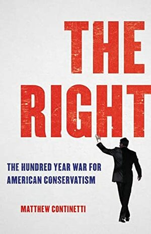 The Right: The Hundred-Year War for American Conservatism by Matthew Continetti