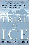 Trial by Ice: The True Story of Murder and Survival on the 1871 Polaris Expedition by Richard Parry
