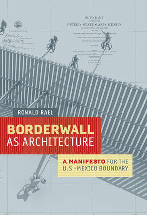 Borderwall as Architecture: A Manifesto for the U.S.-Mexico Boundary by Teddy Cruz, Ronald Rael