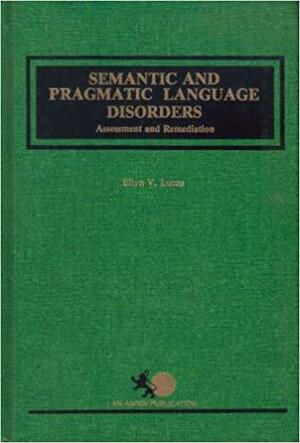 Semantic and Pragmatic Language Disorders: Assessment and Remediation by Ellyn Lucas Arwood, Ellyn V. Lucas