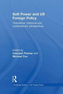 Soft Power and US Foreign Policy: Theoretical, Historical and Contemporary Perspectives by 