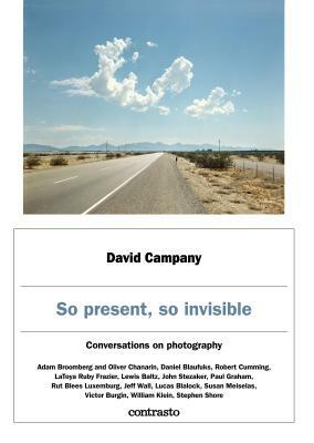 So Present, So Invisible: Conversations on Photography by David Campany