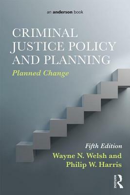 Criminal Justice Policy and Planning: Planned Change by Wayne N. Welsh, Philip W. Harris
