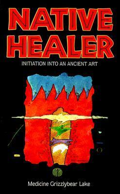 Native Healer: Initiation into an Ancient Art by Bobby Lake-Thom