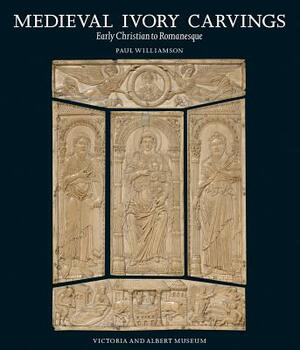 Medieval Ivory Carvings: Early Christian to Romanesque by Paul Williamson