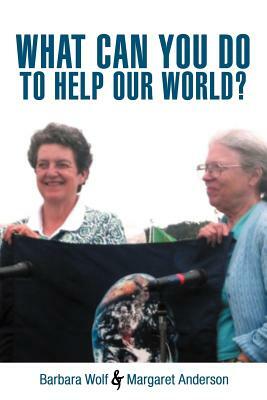 What Can You Do to Help Our World?: Dreams Turned Into Reality by Margaret Anderson, Barbara Wolf