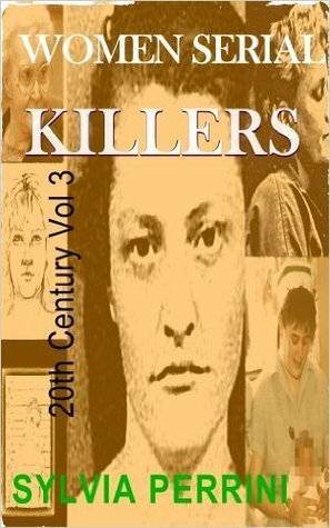 Women Serial Killers of the 20th Century, Volume Three by Sylvia Perrini