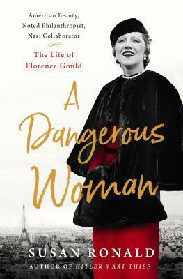 A Dangerous Woman: American Beauty, Noted Philanthropist, Nazi Collaborator - The Life of Florence Gould by Susan Ronald