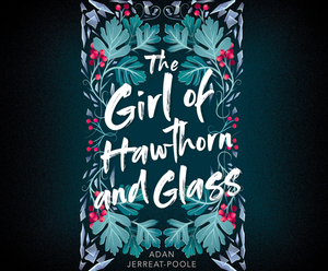 The Girl of Hawthorn and Glass by Adan Jerreat-Poole