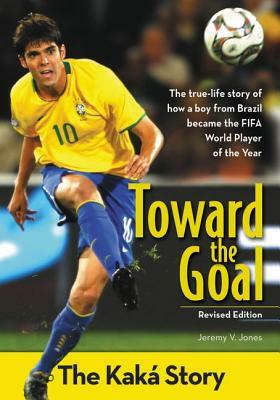 Toward the Goal, Revised Edition: The Kaká Story by Jeremy V. Jones