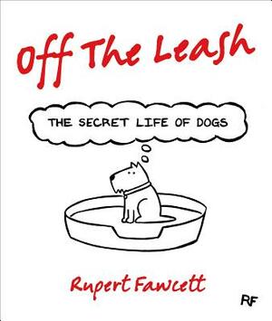 Off the Leash: The Secret Life of Dogs by Rupert Fawcett