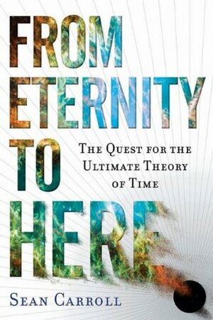 From Eternity to Here: The Quest for the Ultimate Theory of Time by Sean Carroll