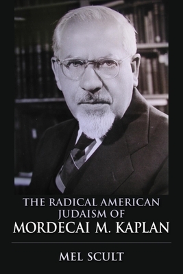 The Radical American Judaism of Mordecai M. Kaplan by Mel Scult