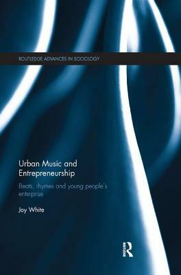 Urban Music and Entrepreneurship: Beats, Rhymes and Young People's Enterprise by Joy White