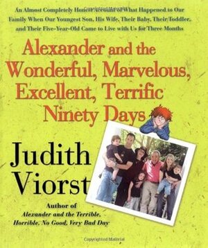 Alexander and the Wonderful, Marvelous, Excellent, Terrific Ninety Days: An Almost Completely Honest Account of What Happened to Our Family When Our Youngest Son, His Wife, Their Baby, Their Toddler, and Their Five-Year-Old Came to Live with Us for Thr... by Judith Viorst