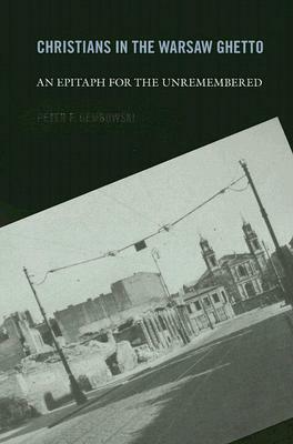 Christians in the Warsaw Ghetto: An Epitaph for the Unremembered by Peter F. Dembowski