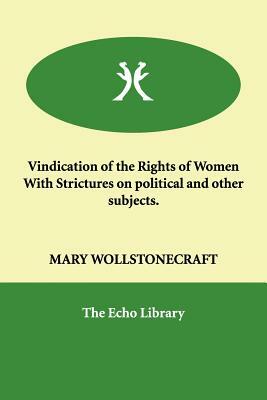 Vindication of the Rights of Women with Strictures on Political and Other Subjects. by Mary Wollstonecraft