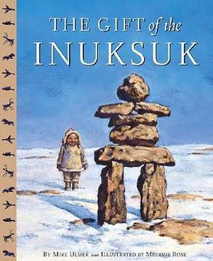 The Gift of the Inuksuk by Melanie Rose, Mike Ulmer