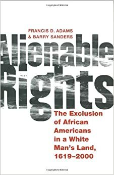 Alienable Rights: The Exclusion of African Americans in a White Man's Land, 1619-2000 by Francis D. Adams, Barry Sanders