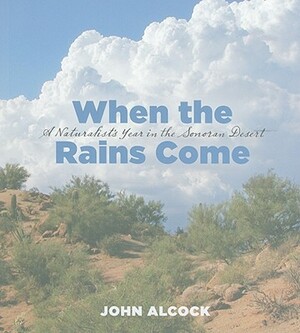 When the Rains Come: A Naturalist's Year in the Sonoran Desert by John Alcock