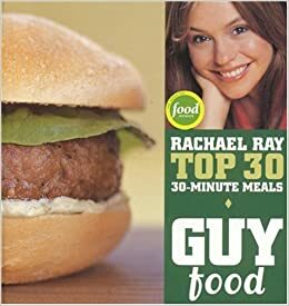 Guy Food: Rachael Ray's Top 30 30-Minute Meals by Rachael Ray