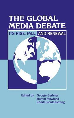 The Global Media Debate: Its Rise, Fall and Renewal by Kaarle Nordenstreng, Hamid Mowlana, George Gerbner