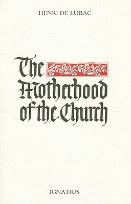 The Motherhood of the Church: Followed by Particular Churches in the Universal Church and an Interview Conducted by Gwendoline Jarczyk by Henri de Lubac