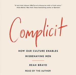 Complicit: Why We Enable Misbehaving Men by Reah Bravo