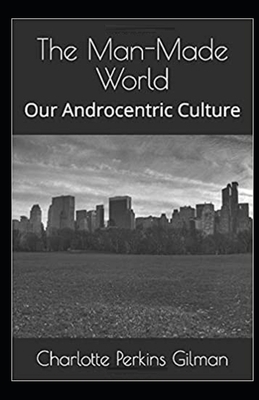 Our Androcentric Culture Or The Man-Made World Illustrated by Charlotte Gilman