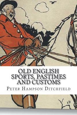 Old English Sports, Pastimes and Customs by Peter Hampson Ditchfield