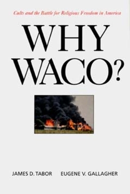 Why Waco?: Cults and the Battle for Religious Freedom in America by James D. Tabor, Eugene V. Gallagher