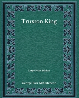 Truxton King - Large Print Edition by George Barr McCutcheon