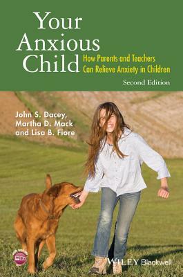 Your Anxious Child: How Parents and Teachers Can Relieve Anxiety in Children by Martha D. Mack, Lisa B. Fiore, John S. Dacey