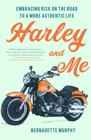 Harley and Me: Embracing Risk On the Road to a More Authentic Life by Bernadette Murphy