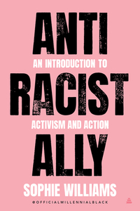 Anti-Racist Ally: An Introduction to Activism and Action by Sophie Williams