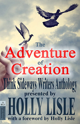 The Adventure of Creation (Think Sideways Writers Anthology #1) by F.M. Boughan, Debbie Zubrick, Holly Lisle, Vanna Smythe, E.L. Blackburn, Laura Thurston, Melinda Hagenson, Amanda Tompkins, Vanessa Wells, Rabia Gale, Tom Vetter, L.M. Orbison, Jessi Hammond, Amy Padgett, A.E. Kalquist, Russell Adams, J.P. Brindley, Zoe Cannon, Piia Bredenberg, Molly Felder, Taven Moore, Jennifer Johnson, Kate Lansky, Thea van Diepen, Liz Schröder, Katharina Gerlach, Jimena I. Novaro, Connie Cockrell, Sally Jane Driscoll, Debbie Mumford, F. Ted Atchley, Martha Verlander, Michele N. Zugnoni