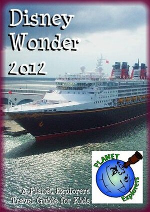 Disney Wonder 2012: A Planet Explorers Travel Guide for Kids by Laura Schaefer