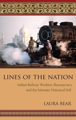 Lines of the Nation: Indian Railway Workers, Bureaucracy, and the Intimate Historical Self by Laura Bear