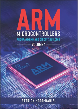 ARM Microcontrollers: Programming and Circuit Building Volume 1 by Patrick Hood-Daniel