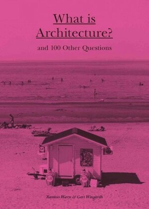 What is Architecture?: And 100 Other Questions by Gerry Johansson, Gert Wingårdh, Rasmus Wærn, John Krause