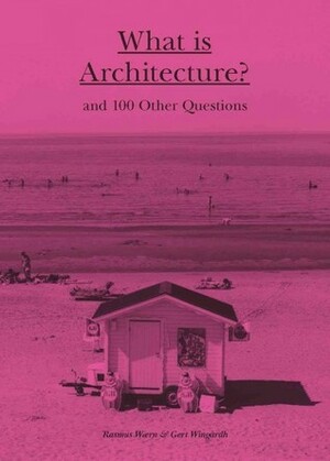 What is Architecture?: And 100 Other Questions by Gert Wingårdh, Gerry Johansson, Rasmus Wærn, John Krause