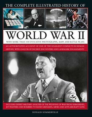 The Complete Illustrated History of World War II: An Authoritative Account of the Deadliest Conflict in Human History, with Details of Decisive Encoun by Donald Sommerville