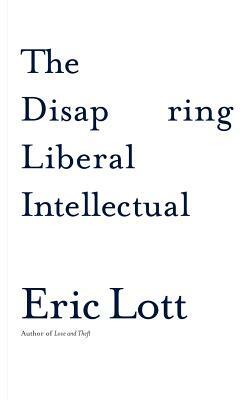 The Disappearing Liberal Intellectual by Eric Lott