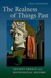 The Realness of Things Past: Ancient Greece and Ontological History by Greg Anderson