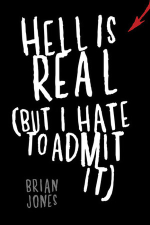 Hell Is Real (But I Hate to Admit It) by Brian C. Jones